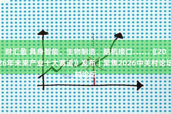 财汇盈 具身智能、生物制造、脑机接口……《2026年未来产业十大赛道》发布｜聚焦2026中关村论坛