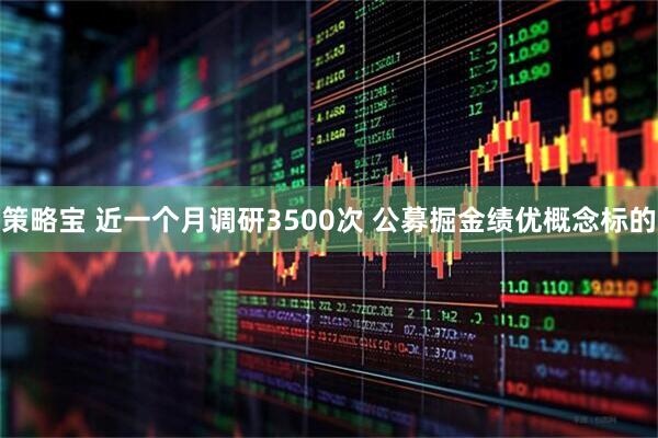 策略宝 近一个月调研3500次 公募掘金绩优概念标的