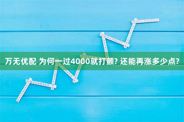 万无优配 为何一过4000就打颤? 还能再涨多少点?